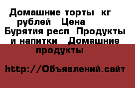 Домашние торты 1кг 650рублей › Цена ­ 650 - Бурятия респ. Продукты и напитки » Домашние продукты   